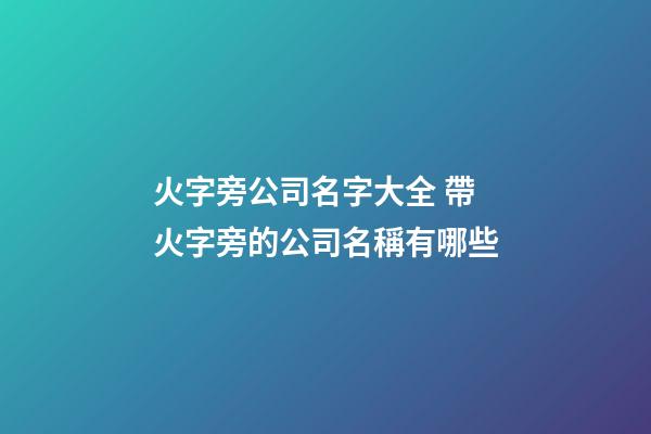 火字旁公司名字大全 帶火字旁的公司名稱有哪些-第1張-公司起名-玄機派